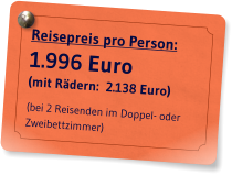 Reisepreis pro Person: 1.996 Euro (mit Rdern:  2.138 Euro)   (bei 2 Reisenden im Doppel- oder Zweibettzimmer)