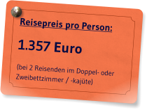 Reisepreis pro Person: 1.357 Euro (bei 2 Reisenden im Doppel- oder Zweibettzimmer / -kajte)